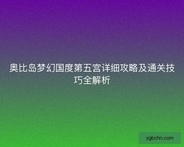 奥比岛梦幻国度第五宫详细攻略及通关技巧全解析